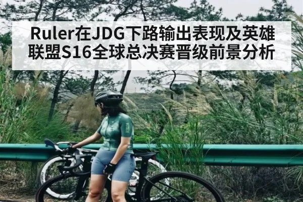 Ruler在JDG下路输出表现及英雄联盟S16全球总决赛晋级前景分析